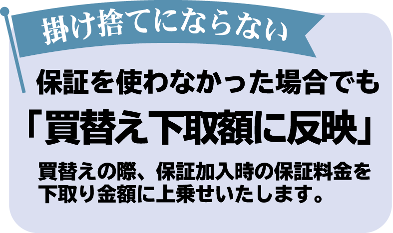 保証を使わなかった場合でも「買い替え下取り額に反映」！掛け捨てにならない！買い替えの際、保証加入時の保証料金を下取り額に上乗せいたします。